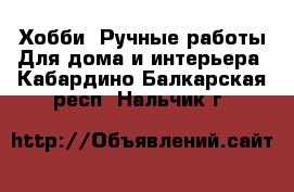 Хобби. Ручные работы Для дома и интерьера. Кабардино-Балкарская респ.,Нальчик г.